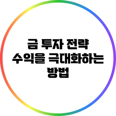 금 투자 전략: 수익을 극대화하는 방법