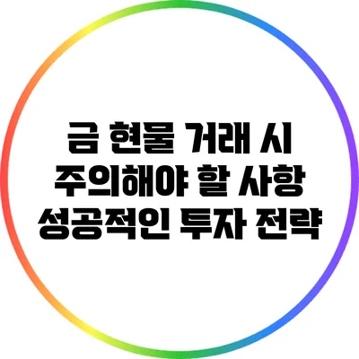 금 현물 거래 시 주의해야 할 사항: 성공적인 투자 전략