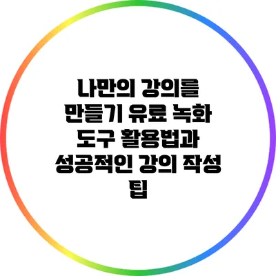 나만의 강의를 만들기: 유료 녹화 도구 활용법과 성공적인 강의 작성 팁