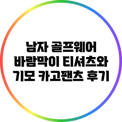 남자 골프웨어: 바람막이 티셔츠와 기모 카고팬츠 후기