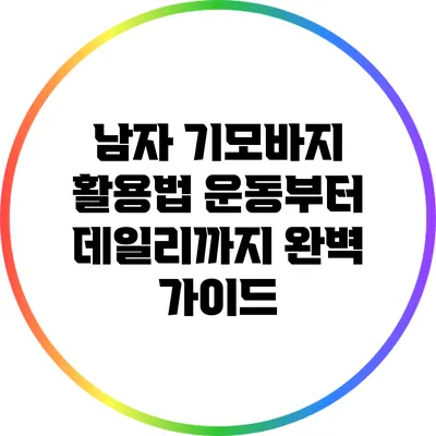 남자 기모바지 활용법: 운동부터 데일리까지 완벽 가이드