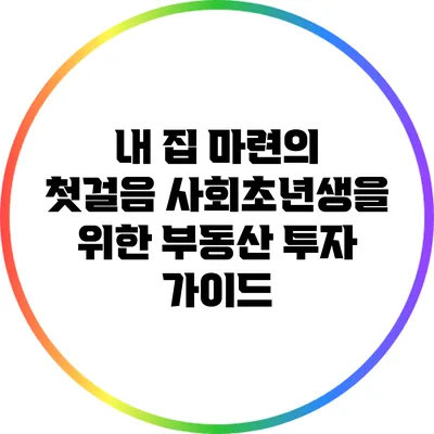 내 집 마련의 첫걸음: 사회초년생을 위한 부동산 투자 가이드