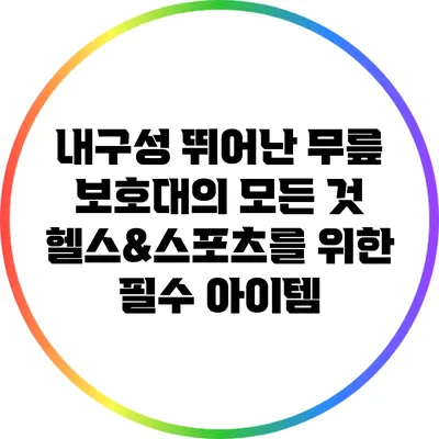 내구성 뛰어난 무릎 보호대의 모든 것: 헬스&스포츠를 위한 필수 아이템