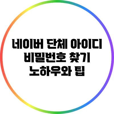 네이버 단체 아이디 비밀번호 찾기 노하우와 팁