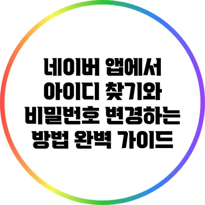 네이버 앱에서 아이디 찾기와 비밀번호 변경하는 방법 완벽 가이드