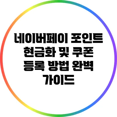 네이버페이 포인트 현금화 및 쿠폰 등록 방법 완벽 가이드