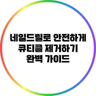 네일드릴로 안전하게 큐티클 제거하기: 완벽 가이드