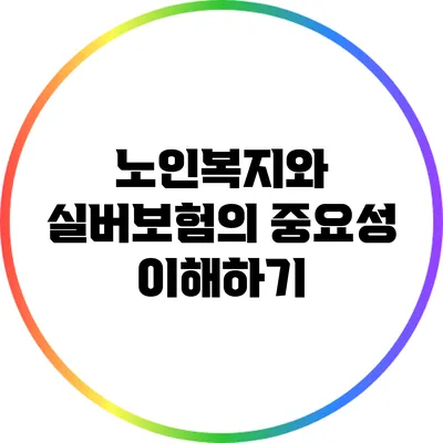 노인복지와 실버보험의 중요성 이해하기