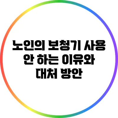 노인의 보청기 사용 안 하는 이유와 대처 방안
