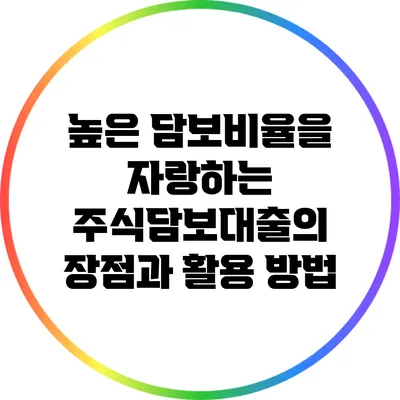 높은 담보비율을 자랑하는 주식담보대출의 장점과 활용 방법