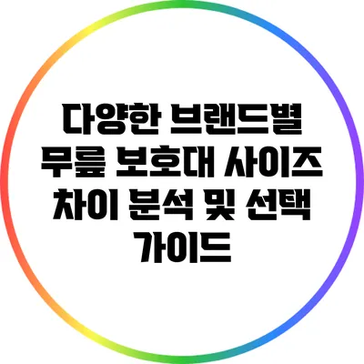 다양한 브랜드별 무릎 보호대 사이즈 차이 분석 및 선택 가이드