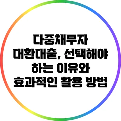다중채무자 대환대출, 선택해야 하는 이유와 효과적인 활용 방법