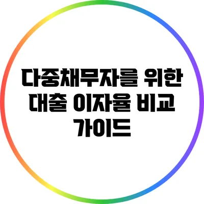 다중채무자를 위한 대출 이자율 비교 가이드