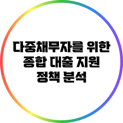 다중채무자를 위한 종합 대출 지원 정책 분석
