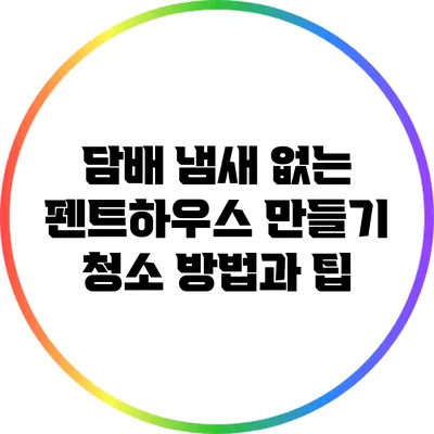 담배 냄새 없는 펜트하우스 만들기: 청소 방법과 팁