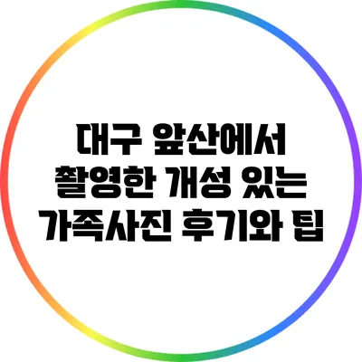 대구 앞산에서 촬영한 개성 있는 가족사진 후기와 팁