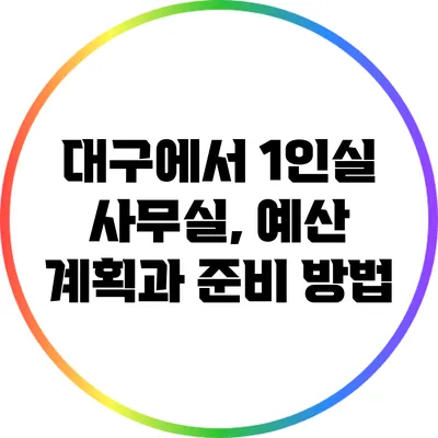 대구에서 1인실 사무실, 예산 계획과 준비 방법