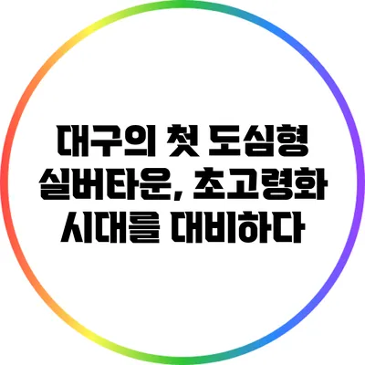 대구의 첫 도심형 실버타운, 초고령화 시대를 대비하다