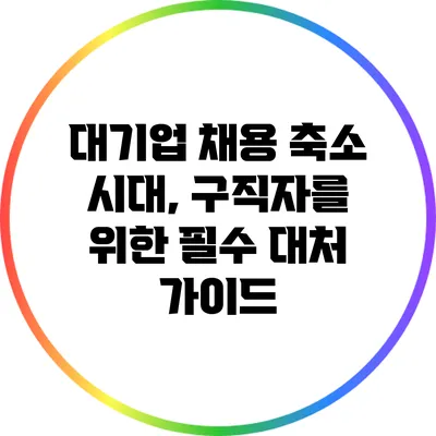 대기업 채용 축소 시대, 구직자를 위한 필수 대처 가이드
