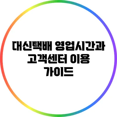 대신택배 영업시간과 고객센터 이용 가이드