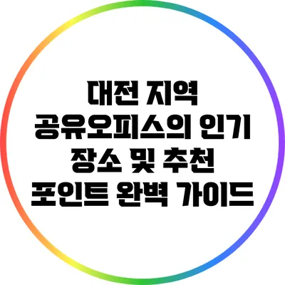 대전 지역 공유오피스의 인기 장소 및 추천 포인트 완벽 가이드