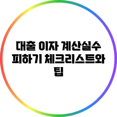 대출 이자 계산실수 피하기: 체크리스트와 팁