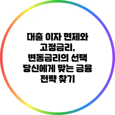 대출 이자 면제와 고정금리, 변동금리의 선택: 당신에게 맞는 금융 전략 찾기
