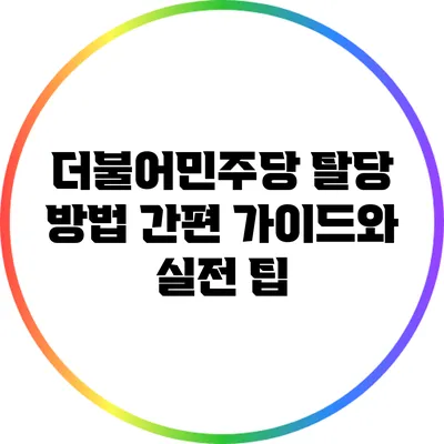 더불어민주당 탈당 방법: 간편 가이드와 실전 팁