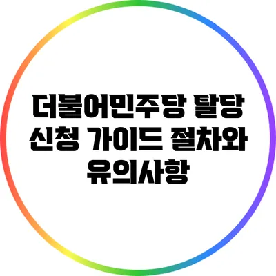 더불어민주당 탈당 신청 가이드: 절차와 유의사항