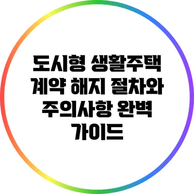 도시형 생활주택 계약 해지 절차와 주의사항 완벽 가이드