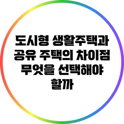 도시형 생활주택과 공유 주택의 차이점: 무엇을 선택해야 할까?