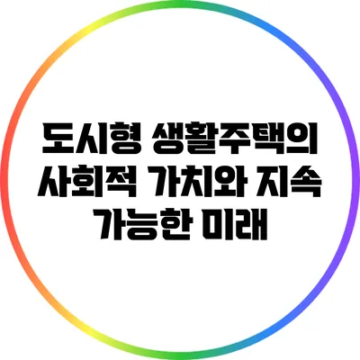 도시형 생활주택의 사회적 가치와 지속 가능한 미래