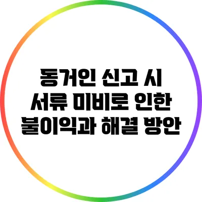 동거인 신고 시 서류 미비로 인한 불이익과 해결 방안