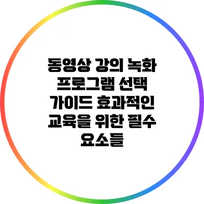 동영상 강의 녹화 프로그램 선택 가이드: 효과적인 교육을 위한 필수 요소들