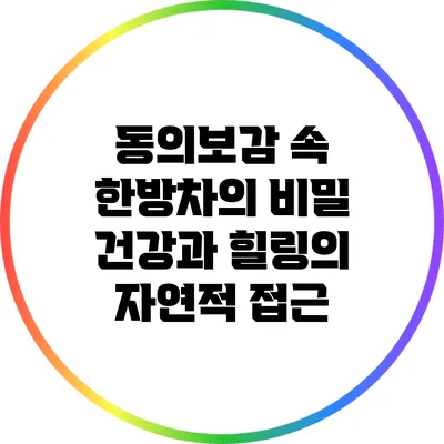 동의보감 속 한방차의 비밀: 건강과 힐링의 자연적 접근