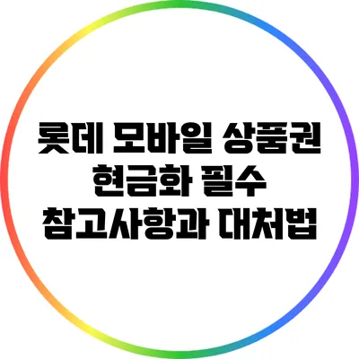 롯데 모바일 상품권 현금화: 필수 참고사항과 대처법