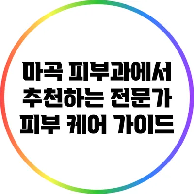 마곡 피부과에서 추천하는 전문가 피부 케어 가이드