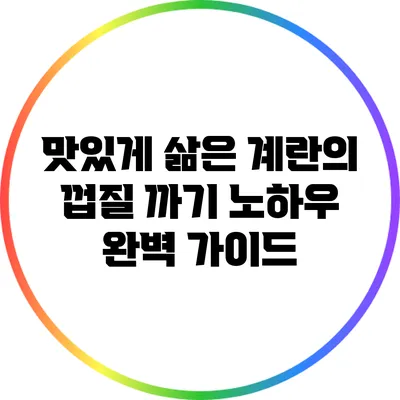 맛있게 삶은 계란의 껍질 까기 노하우 완벽 가이드