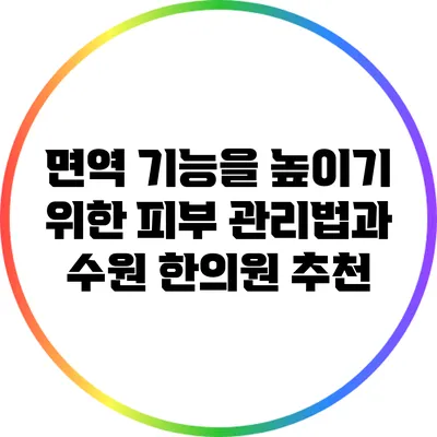 면역 기능을 높이기 위한 피부 관리법과 수원 한의원 추천