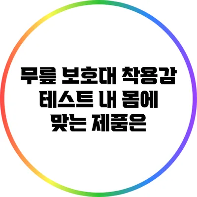 무릎 보호대 착용감 테스트: 내 몸에 맞는 제품은?