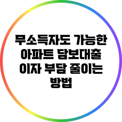 무소득자도 가능한 아파트 담보대출 이자 부담 줄이는 방법