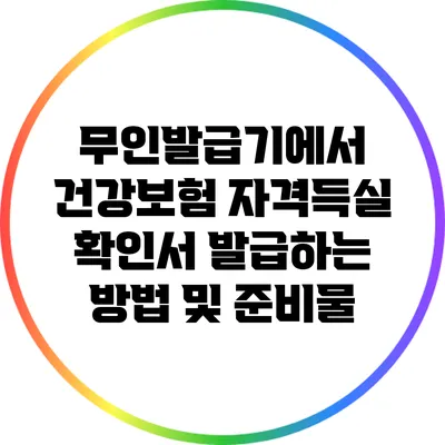 무인발급기에서 건강보험 자격득실 확인서 발급하는 방법 및 준비물
