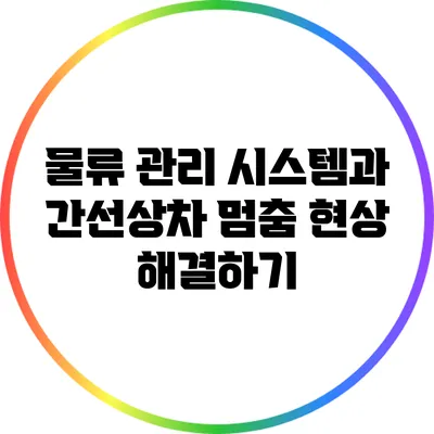 물류 관리 시스템과 간선상차 멈춤 현상 해결하기