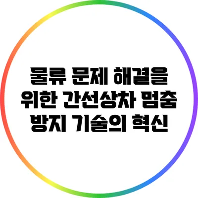 물류 문제 해결을 위한 간선상차 멈춤 방지 기술의 혁신