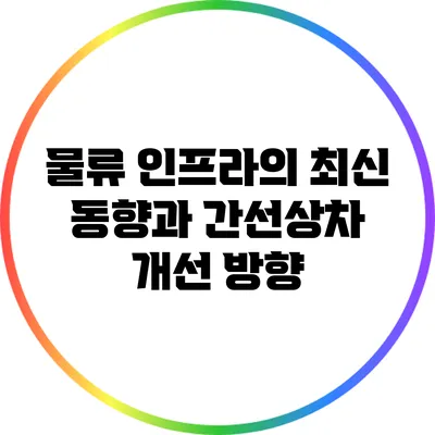 물류 인프라의 최신 동향과 간선상차 개선 방향