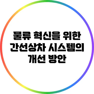 물류 혁신을 위한 간선상차 시스템의 개선 방안