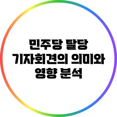 민주당 탈당 기자회견의 의미와 영향 분석