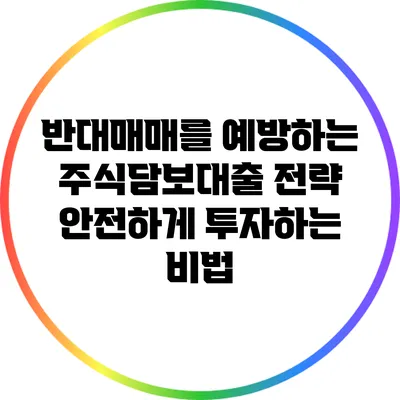 반대매매를 예방하는 주식담보대출 전략: 안전하게 투자하는 비법