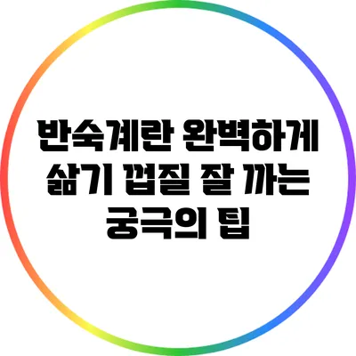 반숙계란 완벽하게 삶기: 껍질 잘 까는 궁극의 팁
