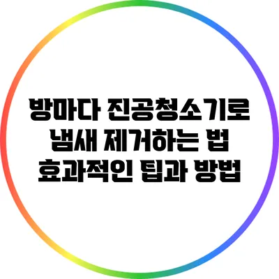 방마다 진공청소기로 냄새 제거하는 법: 효과적인 팁과 방법